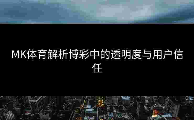 MK体育解析博彩中的透明度与用户信任