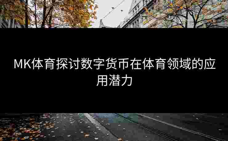 MK体育探讨数字货币在体育领域的应用潜力