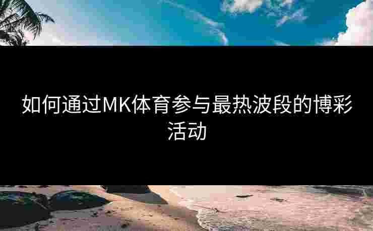 如何通过MK体育参与最热波段的博彩活动