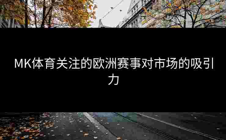 MK体育关注的欧洲赛事对市场的吸引力