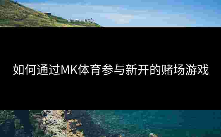 如何通过MK体育参与新开的赌场游戏