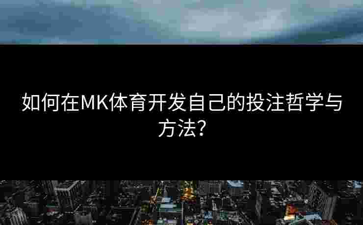 如何在MK体育开发自己的投注哲学与方法？