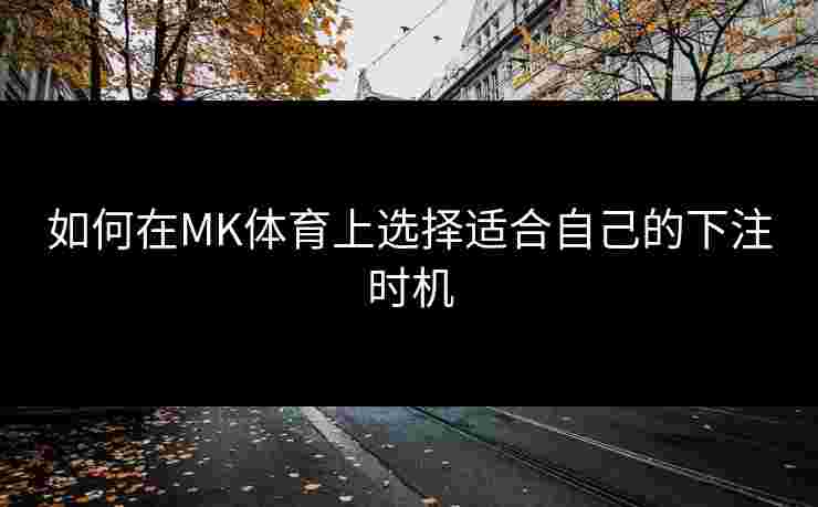 如何在MK体育上选择适合自己的下注时机
