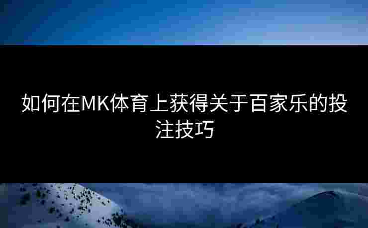 如何在MK体育上获得关于百家乐的投注技巧