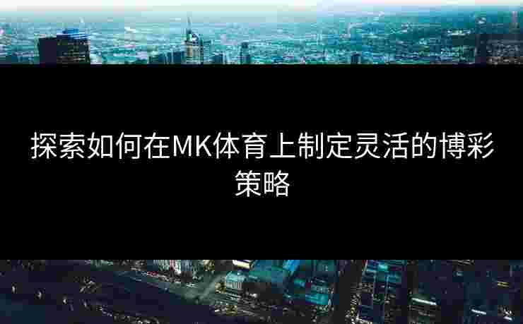 探索如何在MK体育上制定灵活的博彩策略