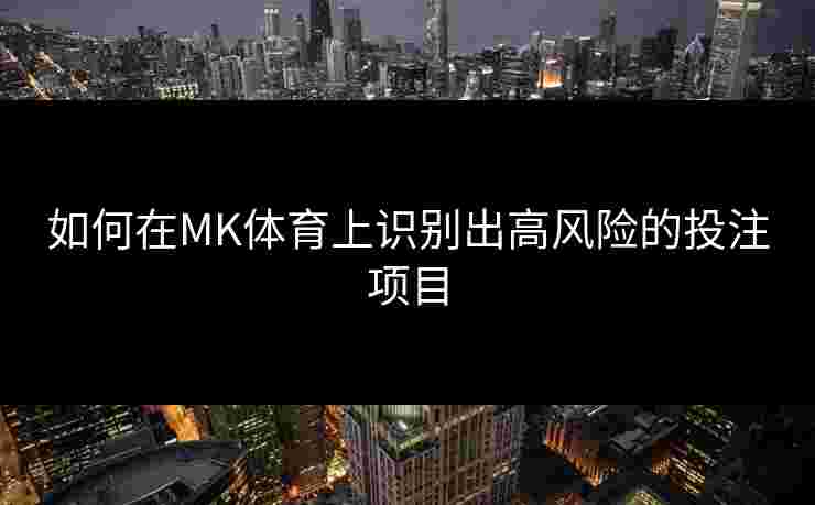 如何在MK体育上识别出高风险的投注项目