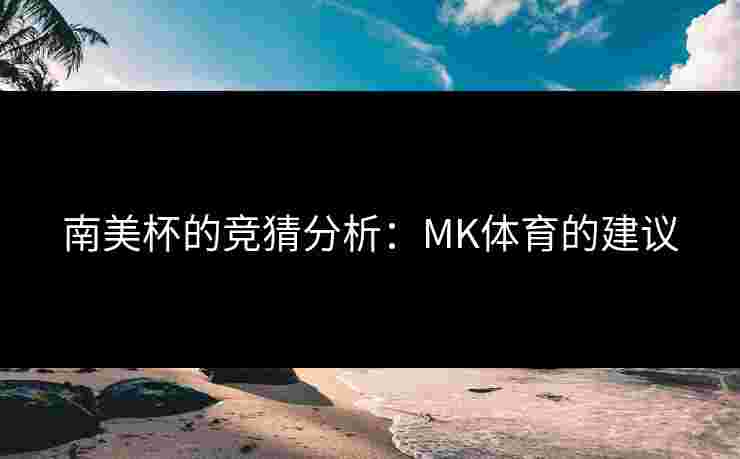 南美杯的竞猜分析：MK体育的建议