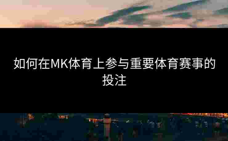 如何在MK体育上参与重要体育赛事的投注