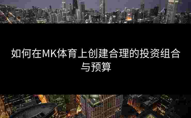 如何在MK体育上创建合理的投资组合与预算