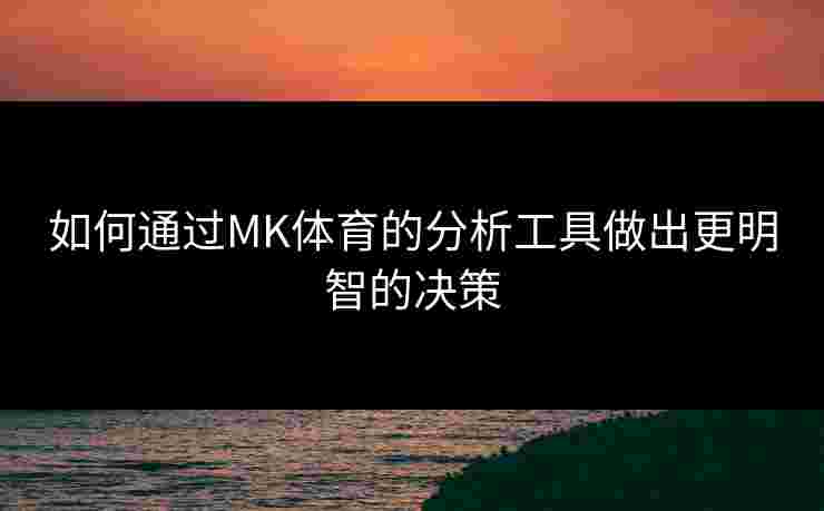如何通过MK体育的分析工具做出更明智的决策