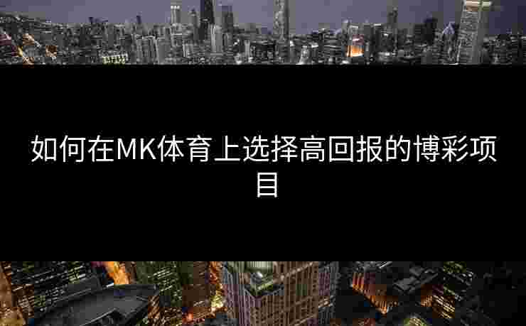 如何在MK体育上选择高回报的博彩项目