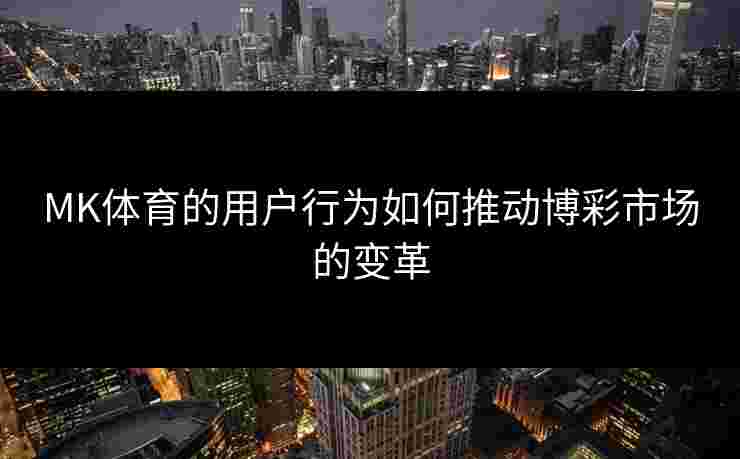 MK体育的用户行为如何推动博彩市场的变革