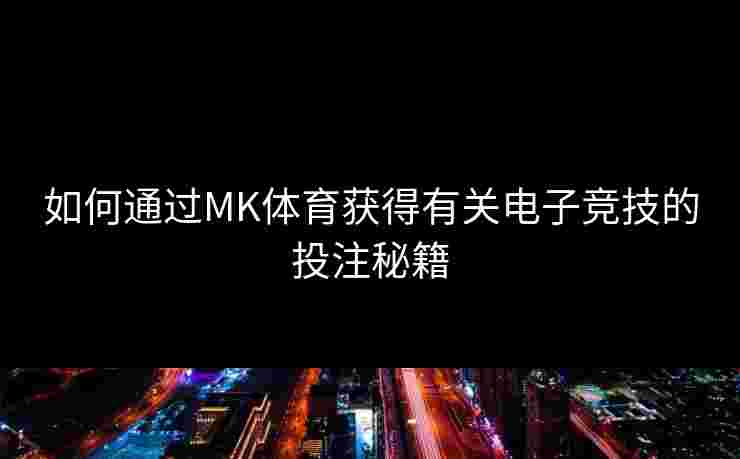 如何通过MK体育获得有关电子竞技的投注秘籍