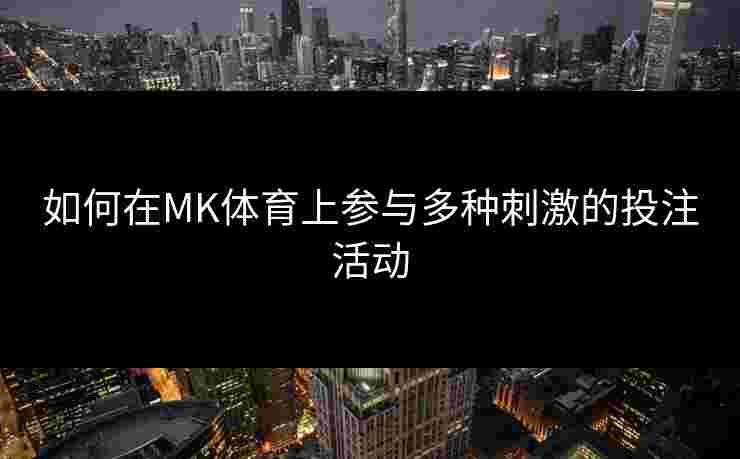 如何在MK体育上参与多种刺激的投注活动