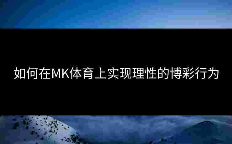 如何在MK体育上实现理性的博彩行为