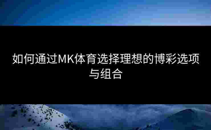 如何通过MK体育选择理想的博彩选项与组合