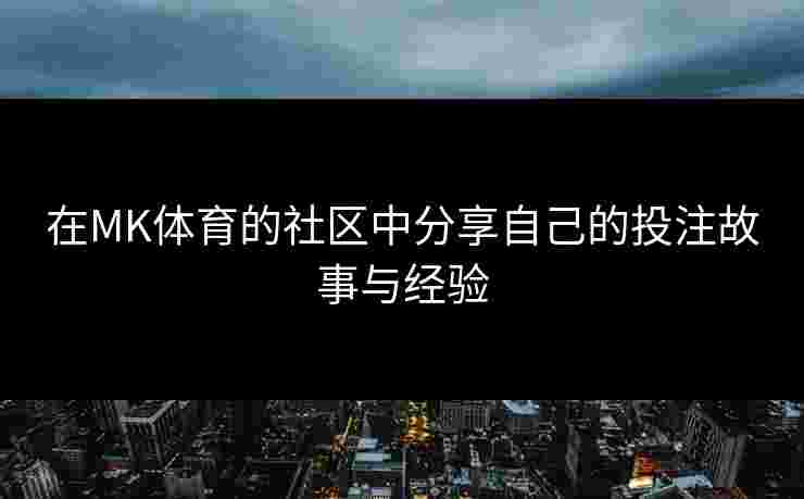 在MK体育的社区中分享自己的投注故事与经验
