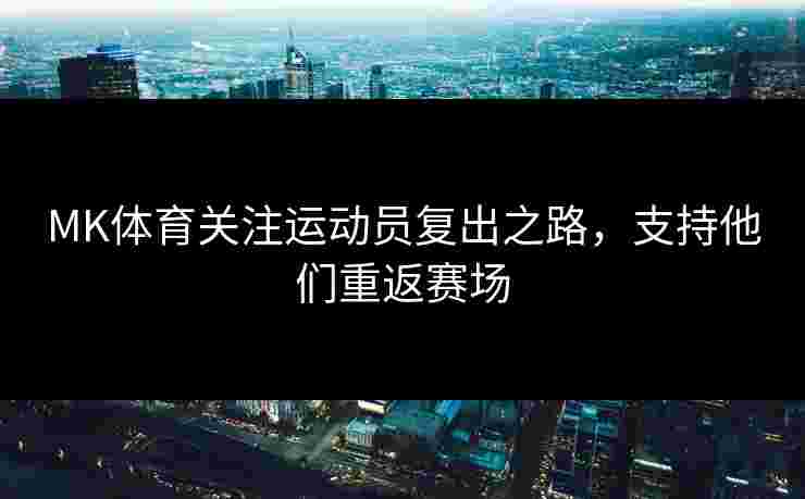MK体育关注运动员复出之路，支持他们重返赛场