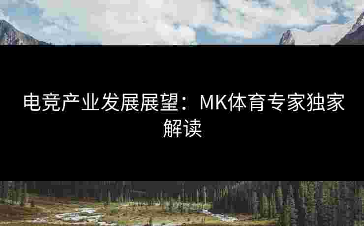 电竞产业发展展望：MK体育专家独家解读