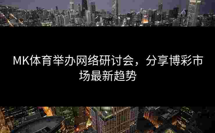 MK体育举办网络研讨会，分享博彩市场最新趋势