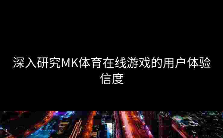 深入研究MK体育在线游戏的用户体验信度