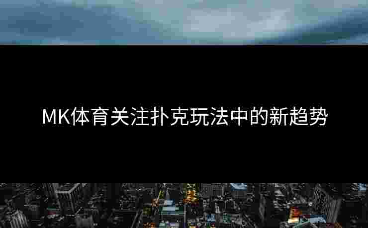 MK体育关注扑克玩法中的新趋势