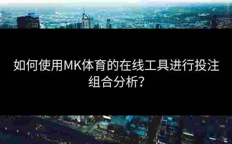 如何使用MK体育的在线工具进行投注组合分析？