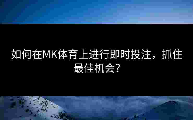 如何在MK体育上进行即时投注，抓住最佳机会？