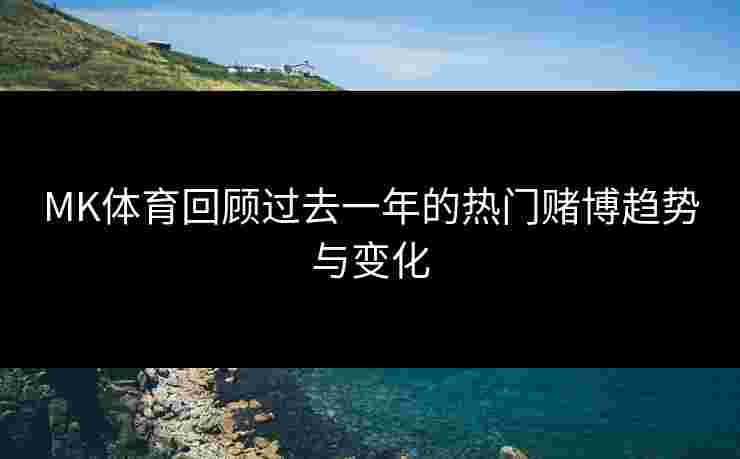 MK体育回顾过去一年的热门赌博趋势与变化
