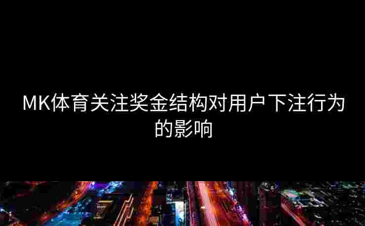 MK体育关注奖金结构对用户下注行为的影响