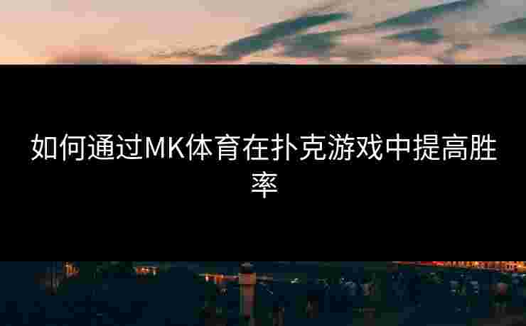 如何通过MK体育在扑克游戏中提高胜率