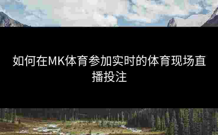 如何在MK体育参加实时的体育现场直播投注