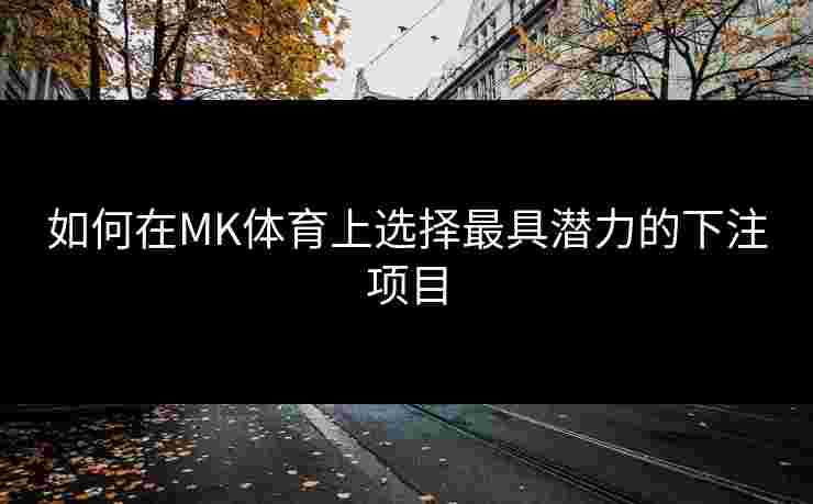 如何在MK体育上选择最具潜力的下注项目