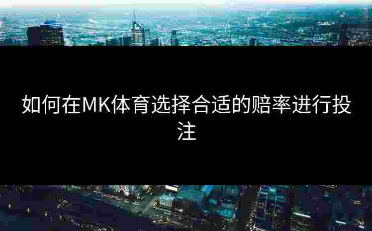 如何在MK体育选择合适的赔率进行投注