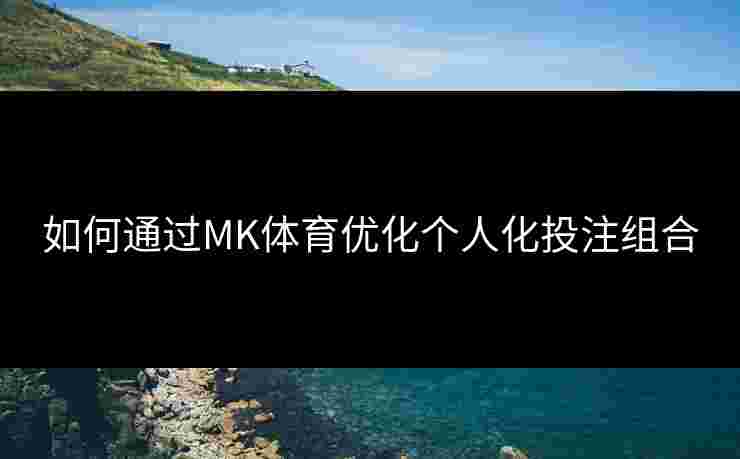 如何通过MK体育优化个人化投注组合