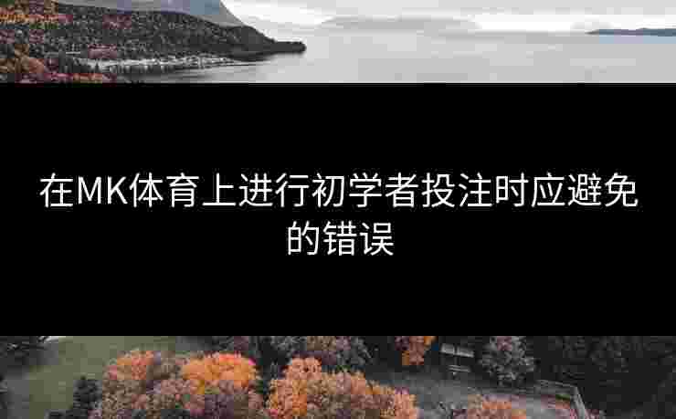 在MK体育上进行初学者投注时应避免的错误