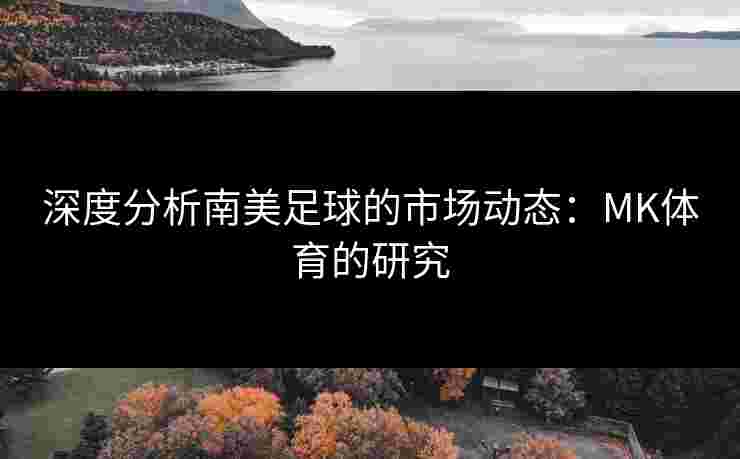 深度分析南美足球的市场动态：MK体育的研究