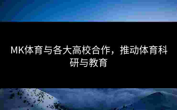 MK体育与各大高校合作，推动体育科研与教育