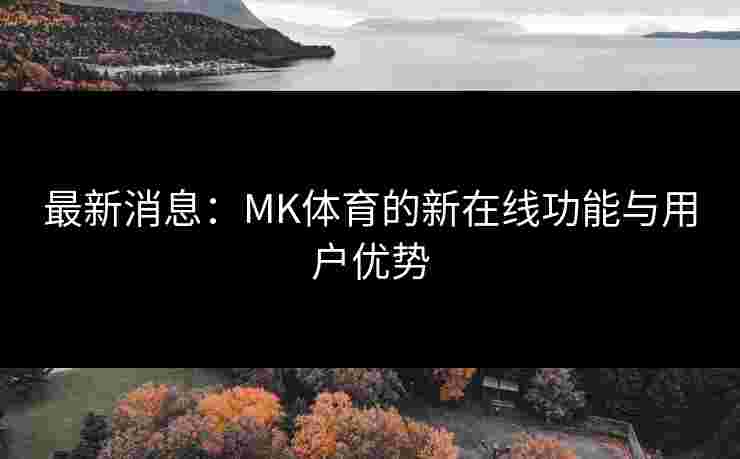 最新消息：MK体育的新在线功能与用户优势