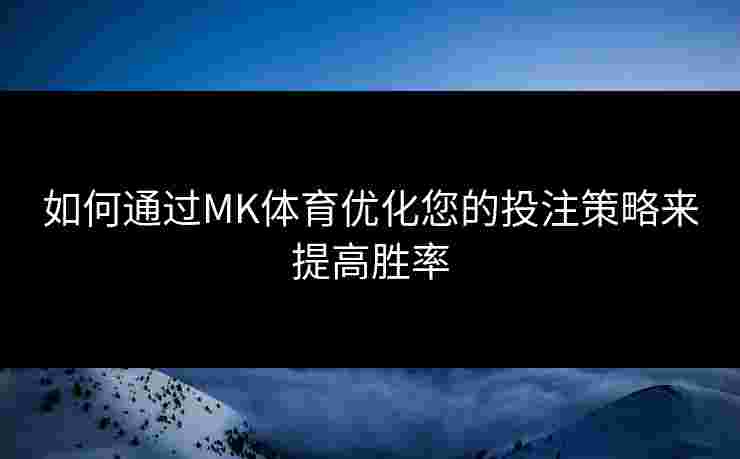 如何通过MK体育优化您的投注策略来提高胜率