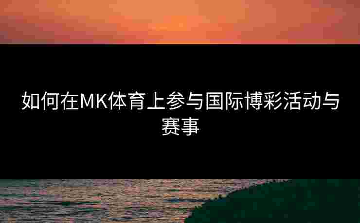 如何在MK体育上参与国际博彩活动与赛事