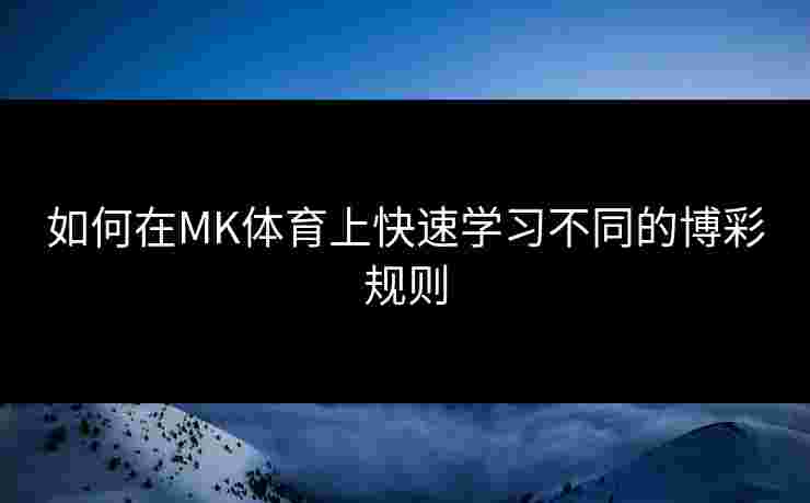 如何在MK体育上快速学习不同的博彩规则