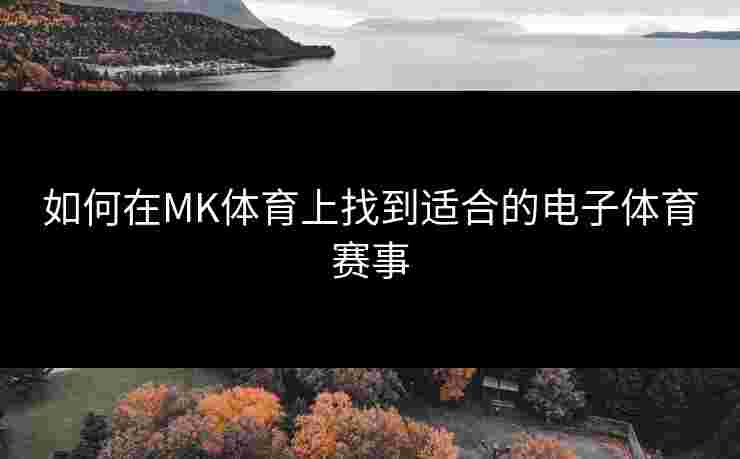 如何在MK体育上找到适合的电子体育赛事