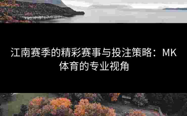 江南赛季的精彩赛事与投注策略：MK体育的专业视角