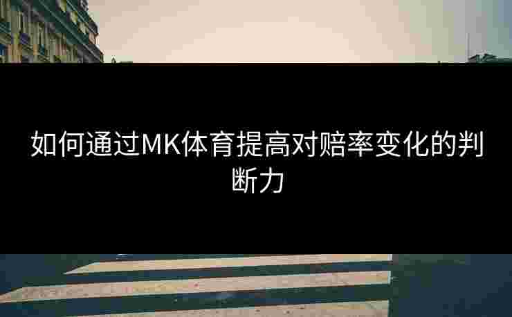 如何通过MK体育提高对赔率变化的判断力