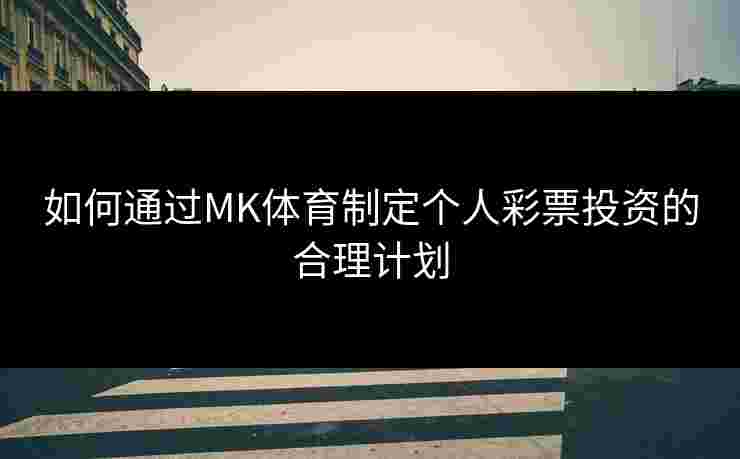 如何通过MK体育制定个人彩票投资的合理计划