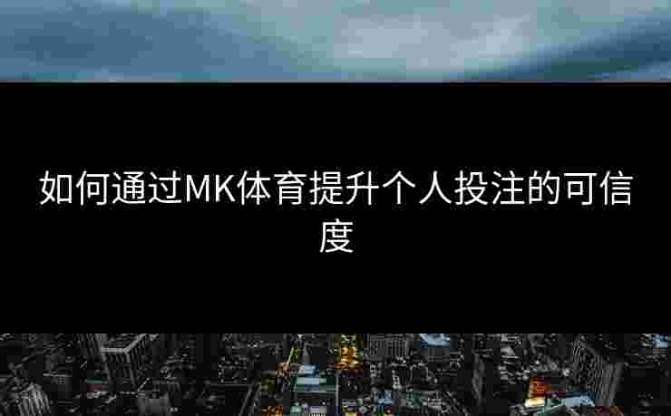 如何通过MK体育提升个人投注的可信度