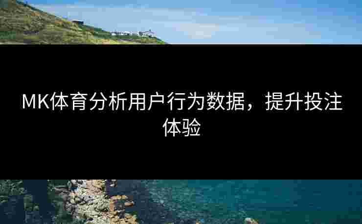 MK体育分析用户行为数据，提升投注体验