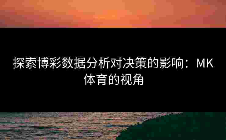 探索博彩数据分析对决策的影响：MK体育的视角
