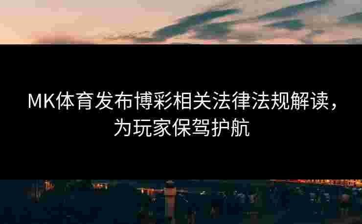 MK体育发布博彩相关法律法规解读，为玩家保驾护航